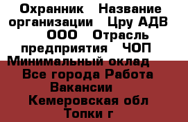 Охранник › Название организации ­ Цру АДВ777, ООО › Отрасль предприятия ­ ЧОП › Минимальный оклад ­ 1 - Все города Работа » Вакансии   . Кемеровская обл.,Топки г.